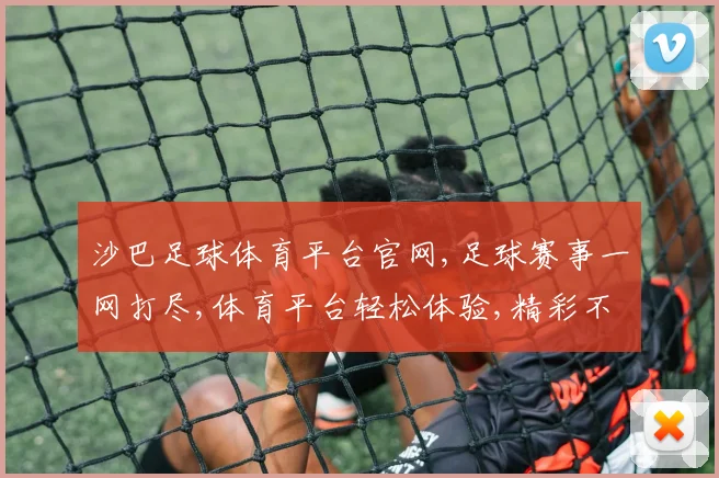 沙巴足球体育平台官网,足球赛事一网打尽,体育平台轻松体验,精彩不停歇,尽在官网一触即达