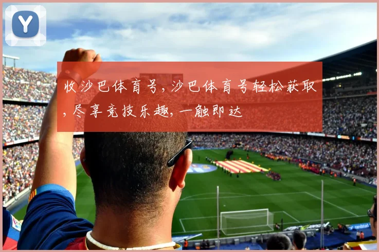 收沙巴体育号,沙巴体育号轻松获取,尽享竞技乐趣,一触即达