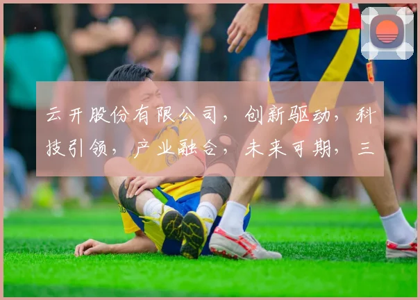 云开股份有限公司，创新驱动，科技引领，产业融合，未来可期，三步并进。