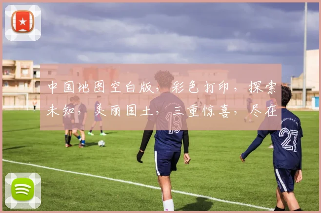 中国地图空白版，彩色打印，探索未知，美丽国土，三重惊喜，尽在掌握。