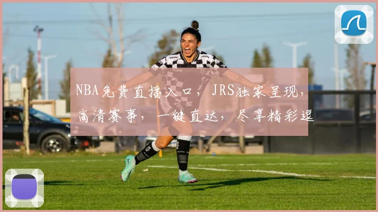 NBA免费直播入口，JRS独家呈现，高清赛事，一键直达，尽享精彩逗逗逗