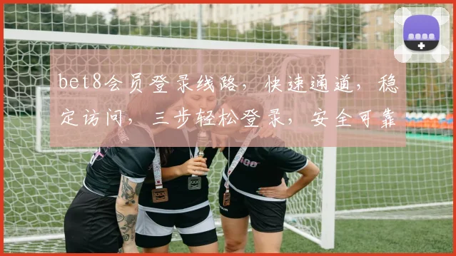 bet8会员登录线路，快速通道，稳定访问，三步轻松登录，安全可靠，畅享游戏