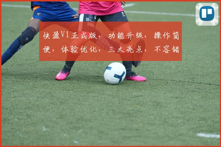 快盈V1正式版，功能升级，操作简便，体验优化，三大亮点，不容错过，值得期待