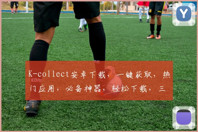 K-collect安卓下载，一键获取，热门应用，必备神器，轻松下载，三步搞定，体验非凡